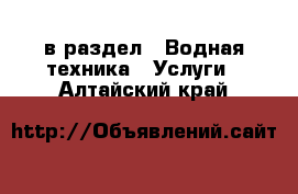  в раздел : Водная техника » Услуги . Алтайский край